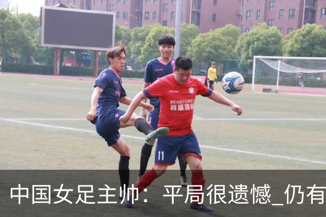 中国女足主帅：平局很遗憾 仍有信心以小组头名出线